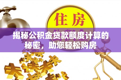包头揭秘公积金贷款额度计算的秘密，助您轻松购房