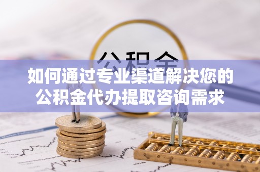 包头如何通过专业渠道解决您的公积金代办提取咨询需求