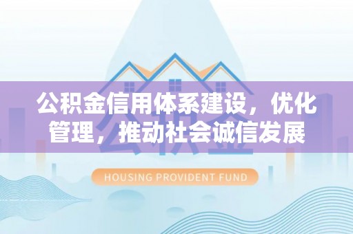 包头公积金信用体系建设，优化管理，推动社会诚信发展