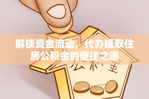 包头解锁资金流动，代办提取住房公积金的便捷之道