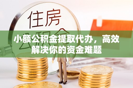 包头小额公积金提取代办，高效解决你的资金难题