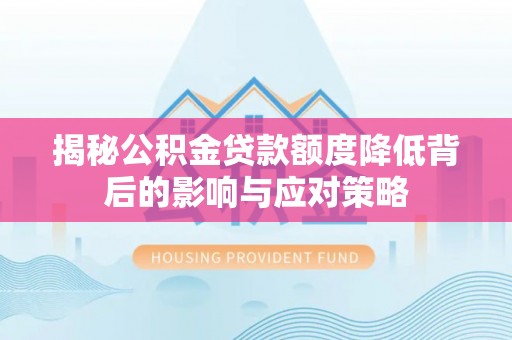 包头揭秘公积金贷款额度降低背后的影响与应对策略