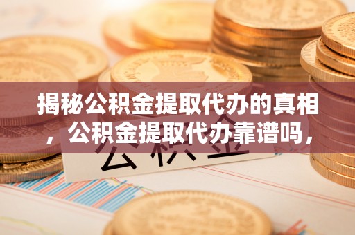 包头揭秘公积金提取代办的真相，公积金提取代办靠谱吗，如何选择专业服务？