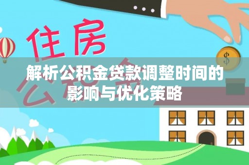 包头解析公积金贷款调整时间的影响与优化策略