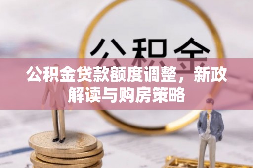 包头公积金贷款额度调整，新政解读与购房策略