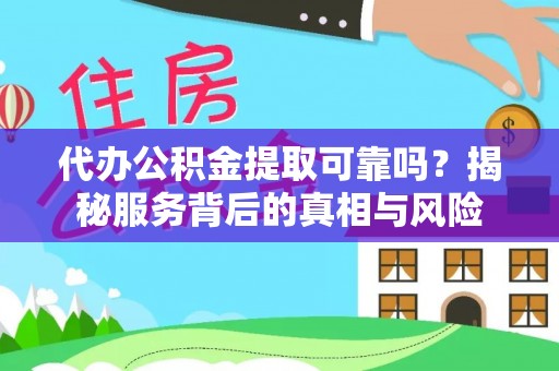 包头代办公积金提取可靠吗？揭秘服务背后的真相与风险