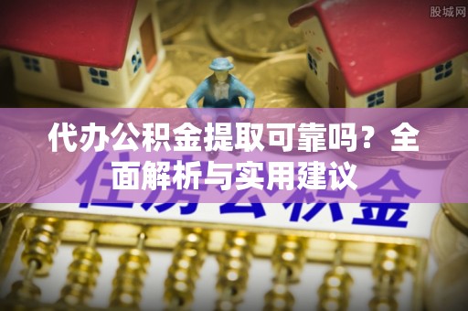 包头代办公积金提取可靠吗？全面解析与实用建议