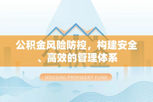 包头公积金风险防控，构建安全、高效的管理体系
