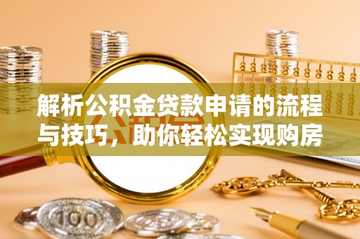包头解析公积金贷款申请的流程与技巧，助你轻松实现购房梦想