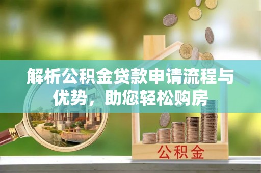 包头解析公积金贷款申请流程与优势，助您轻松购房