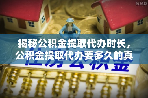 包头揭秘公积金提取代办时长，公积金提取代办要多久的真相与攻略