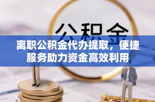 包头离职公积金代办提取，便捷服务助力资金高效利用