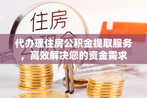 包头代办理住房公积金提取服务，高效解决您的资金需求