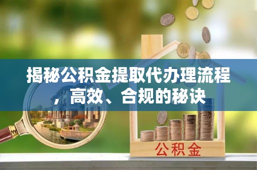 包头揭秘公积金提取代办理流程，高效、合规的秘诀