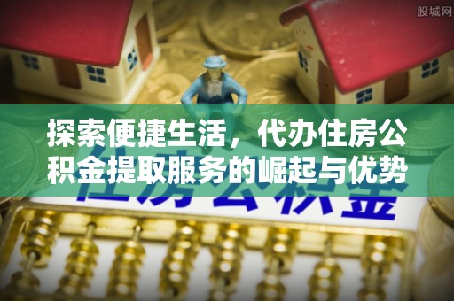 包头探索便捷生活，代办住房公积金提取服务的崛起与优势