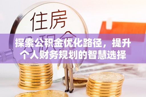 包头探索公积金优化路径，提升个人财务规划的智慧选择