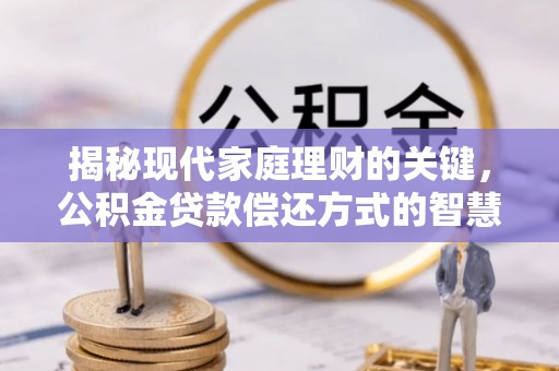 包头揭秘现代家庭理财的关键，公积金贷款偿还方式的智慧选择