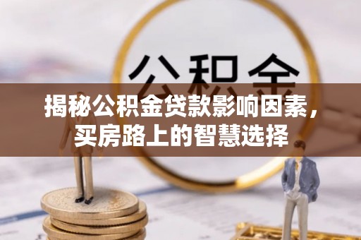 包头揭秘公积金贷款影响因素，买房路上的智慧选择