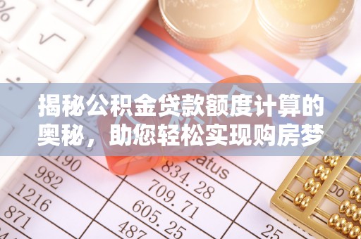 包头揭秘公积金贷款额度计算的奥秘，助您轻松实现购房梦想