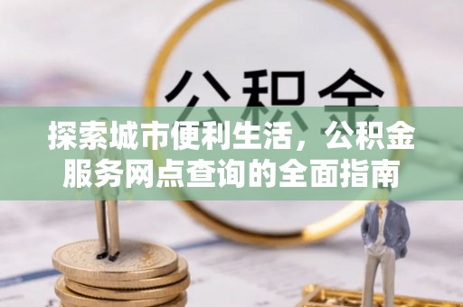 包头探索城市便利生活，公积金服务网点查询的全面指南