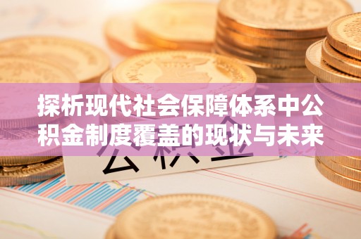 包头探析现代社会保障体系中公积金制度覆盖的现状与未来