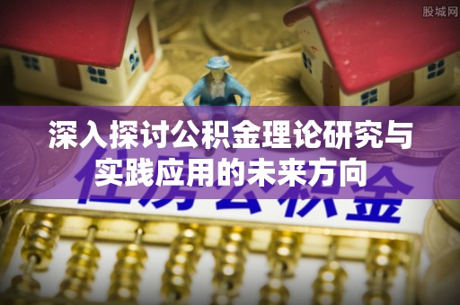 包头深入探讨公积金理论研究与实践应用的未来方向