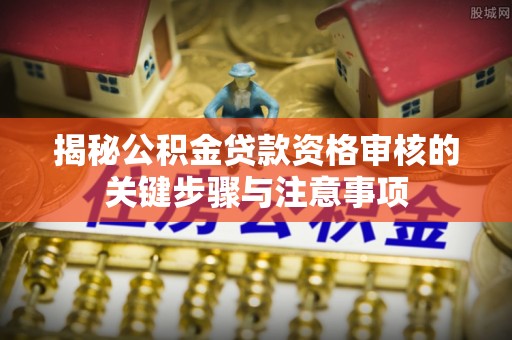 包头揭秘公积金贷款资格审核的关键步骤与注意事项