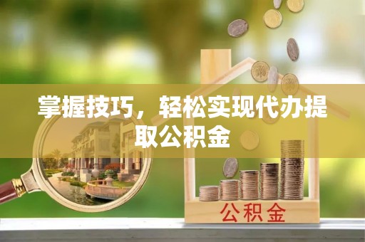 包头掌握技巧，轻松实现代办提取公积金
