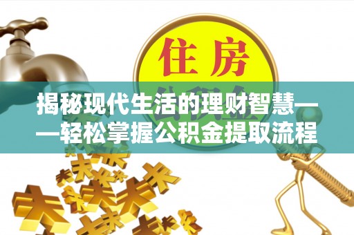 包头揭秘现代生活的理财智慧——轻松掌握公积金提取流程的实用指南