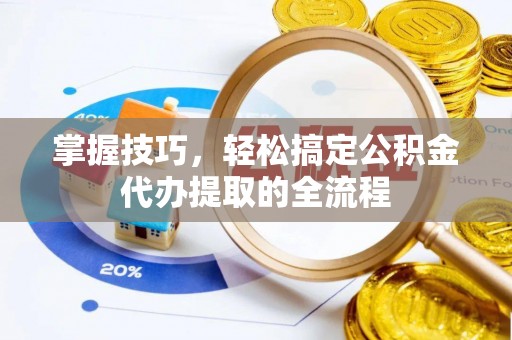 包头掌握技巧，轻松搞定公积金代办提取的全流程