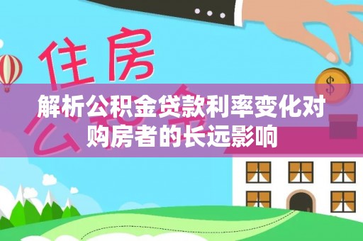 包头解析公积金贷款利率变化对购房者的长远影响