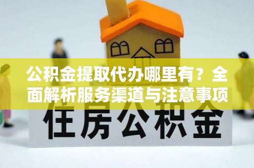包头公积金提取代办哪里有？全面解析服务渠道与注意事项
