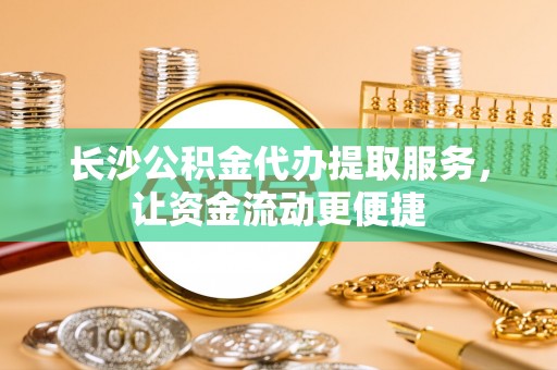 包头长沙公积金代办提取服务，让资金流动更便捷