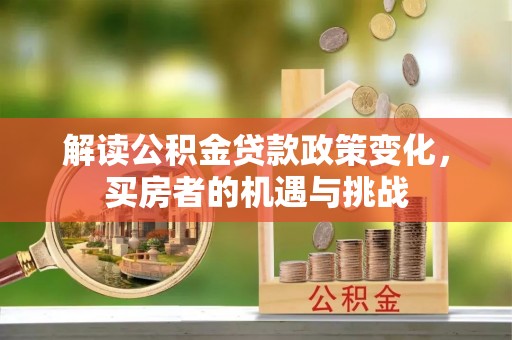 包头解读公积金贷款政策变化，买房者的机遇与挑战