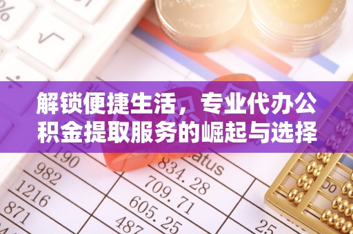 包头解锁便捷生活，专业代办公积金提取服务的崛起与选择