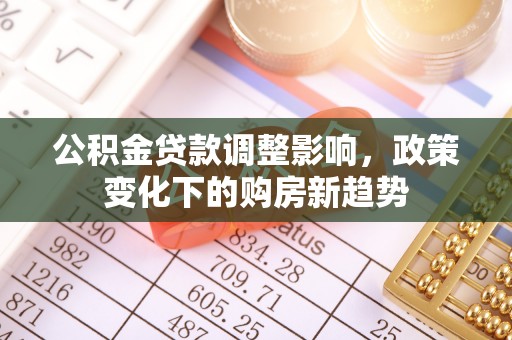 包头公积金贷款调整影响，政策变化下的购房新趋势