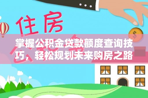 包头掌握公积金贷款额度查询技巧，轻松规划未来购房之路