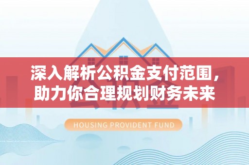 包头深入解析公积金支付范围，助力你合理规划财务未来