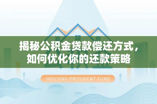 包头揭秘公积金贷款偿还方式，如何优化你的还款策略