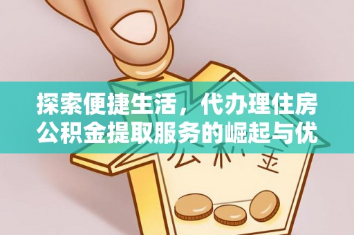 包头探索便捷生活，代办理住房公积金提取服务的崛起与优势