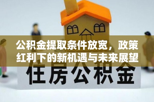 包头公积金提取条件放宽，政策红利下的新机遇与未来展望