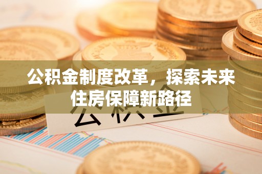 包头公积金制度改革，探索未来住房保障新路径