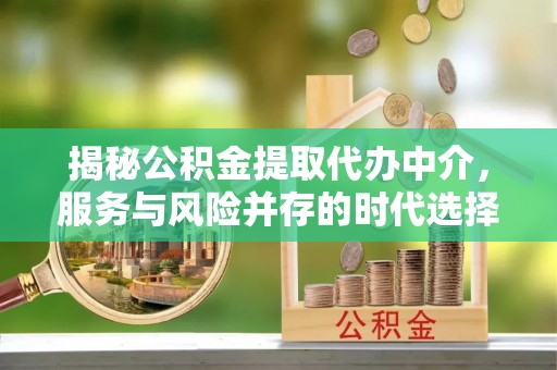 包头揭秘公积金提取代办中介，服务与风险并存的时代选择