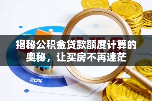 包头揭秘公积金贷款额度计算的奥秘，让买房不再迷茫
