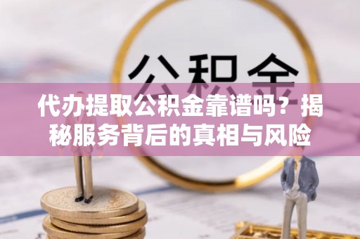 包头代办提取公积金靠谱吗？揭秘服务背后的真相与风险
