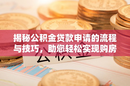 包头揭秘公积金贷款申请的流程与技巧，助您轻松实现购房梦
