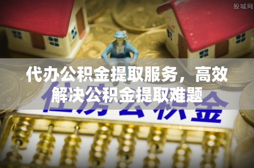 包头代办公积金提取服务，高效解决公积金提取难题