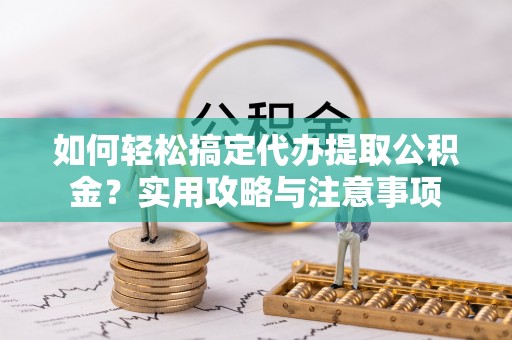 包头如何轻松搞定代办提取公积金？实用攻略与注意事项