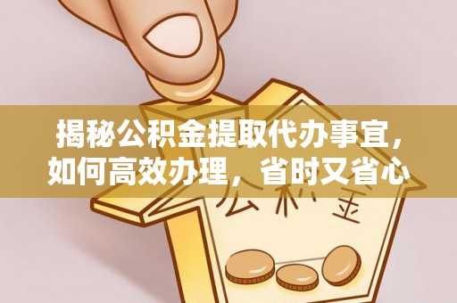 包头揭秘公积金提取代办事宜，如何高效办理，省时又省心？