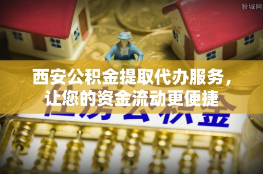 包头西安公积金提取代办服务，让您的资金流动更便捷